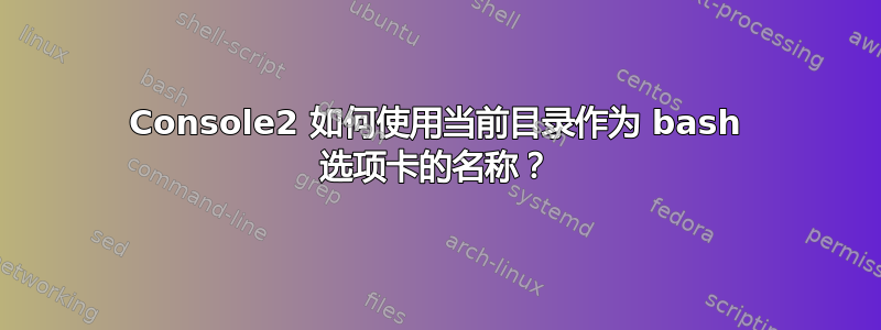 Console2 如何使用当前目录作为 bash 选项卡的名称？