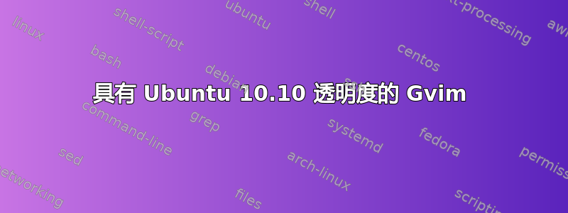 具有 Ubuntu 10.10 透明度的 Gvim