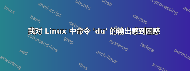 我对 Linux 中命令 'du' 的输出感到困惑