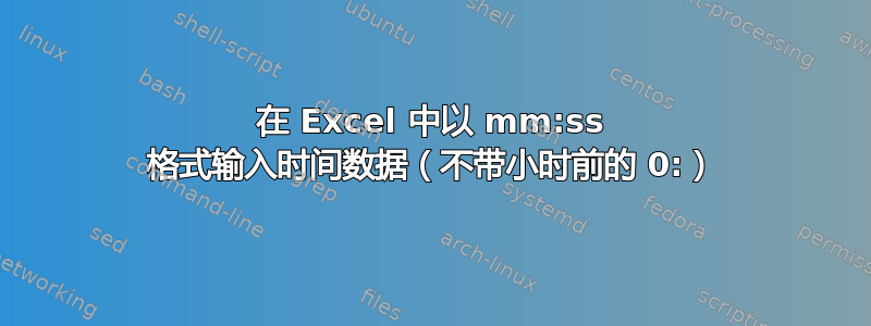 在 Excel 中以 mm:ss 格式输入时间数据（不带小时前的 0:）