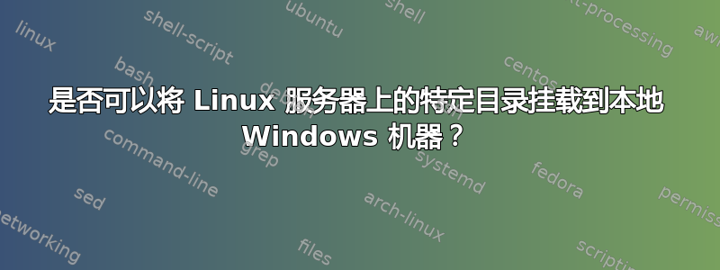 是否可以将 Linux 服务器上的特定目录挂载到本地 Windows 机器？