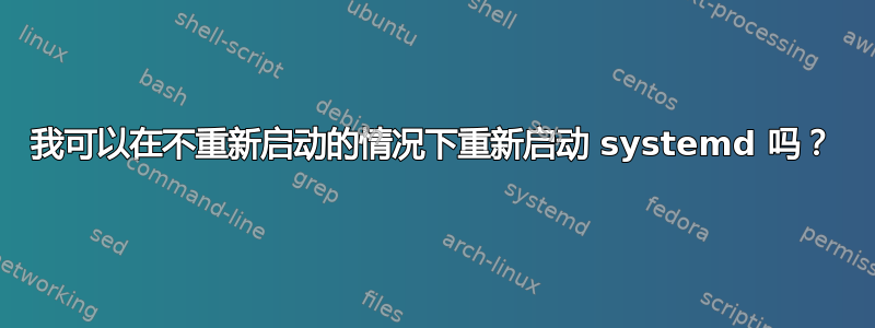 我可以在不重新启动的情况下重新启动 systemd 吗？