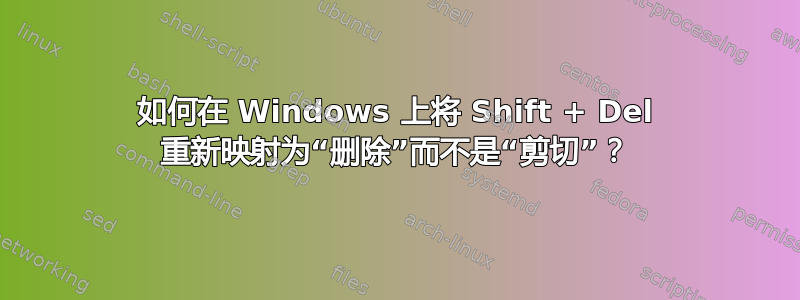 如何在 Windows 上将 Shift + Del 重新映射为“删除”而不是“剪切”？