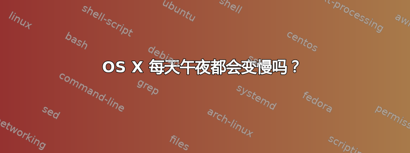 OS X 每天午夜都会变慢吗？