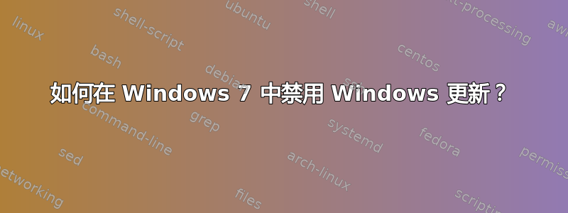 如何在 Windows 7 中禁用 Windows 更新？