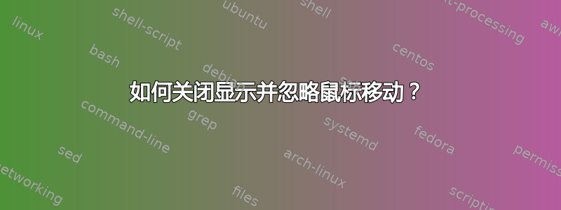 如何关闭显示并忽略鼠标移动？