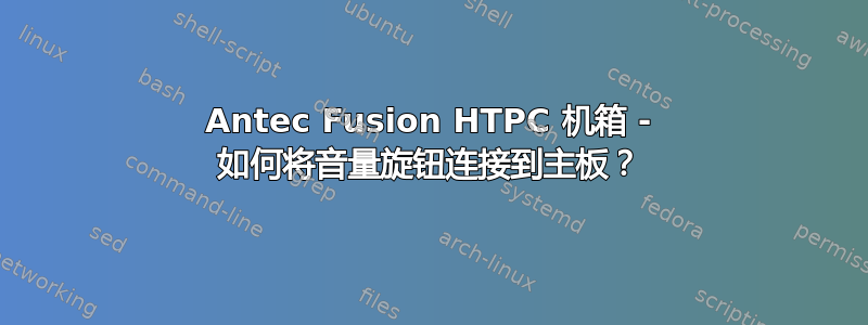 Antec Fusion HTPC 机箱 - 如何将音量旋钮连接到主板？