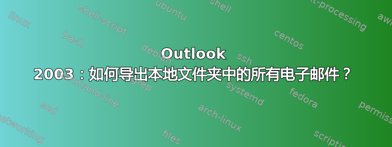 Outlook 2003：如何导出本地文件夹中的所有电子邮件？