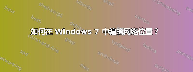 如何在 Windows 7 中编辑网络位置？