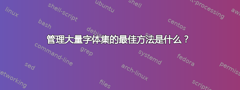 管理大量字体集的最佳方法是什么？