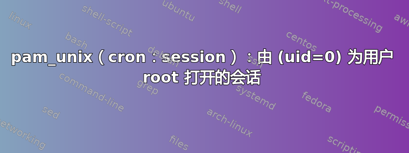 pam_unix（cron：session）：由 (uid=0) 为用户 root 打开的会话