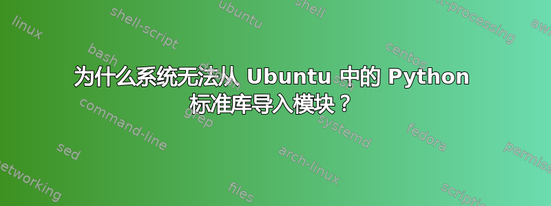 为什么系统无法从 Ubuntu 中的 Python 标准库导入模块？