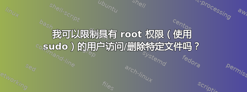 我可以限制具有 root 权限（使用 sudo）的用户访问/删除特定文件吗？