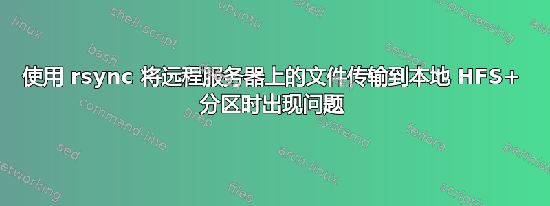 使用 rsync 将远程服务器上的文件传输到本地 HFS+ 分区时出现问题