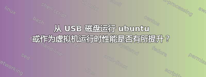 从 USB 磁盘运行 ubuntu 或作为虚拟机运行时性能是否有所提升？