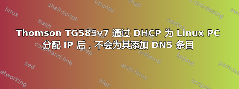 Thomson TG585v7 通过 DHCP 为 Linux PC 分配 IP 后，不会为其添加 DNS 条目