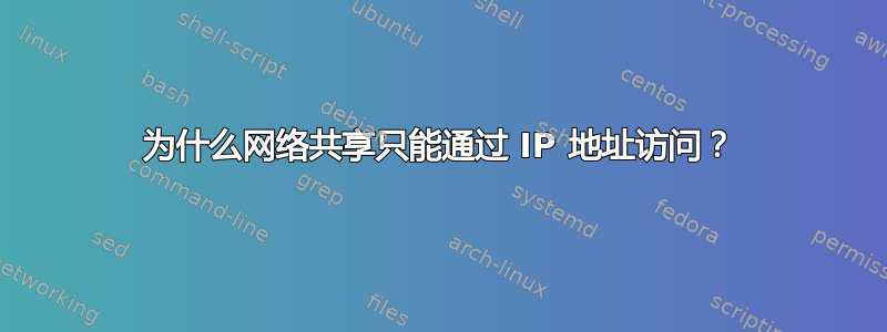 为什么网络共享只能通过 IP 地址访问？