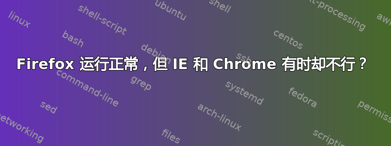 Firefox 运行正常，但 IE 和 Chrome 有时却不行？