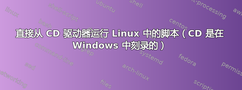 直接从 CD 驱动器运行 Linux 中的脚本（CD 是在 Windows 中刻录的）