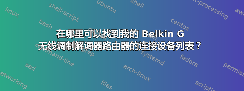 在哪里可以找到我的 Belkin G 无线调制解调器路由器的连接设备列表？