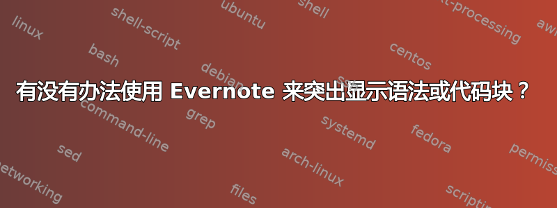 有没有办法使用 Evernote 来突出显示语法或代码块？