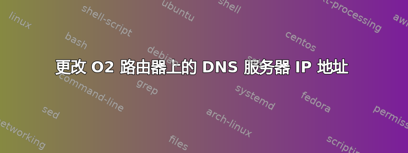 更改 O2 路由器上的 DNS 服务器 IP 地址