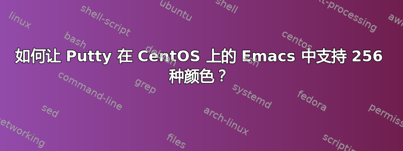 如何让 Putty 在 CentOS 上的 Emacs 中支持 256 种颜色？