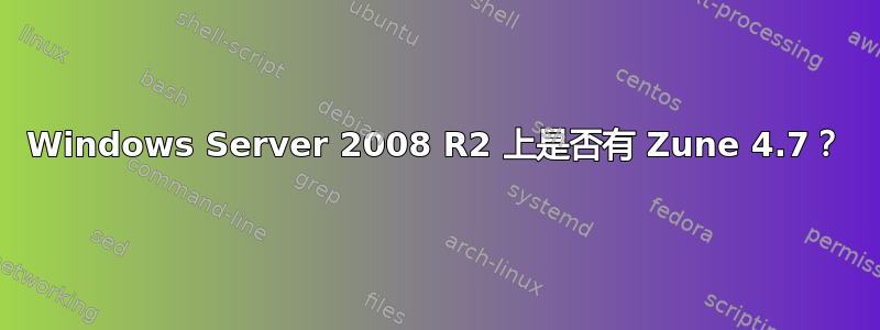 Windows Server 2008 R2 上是否有 Zune 4.7？