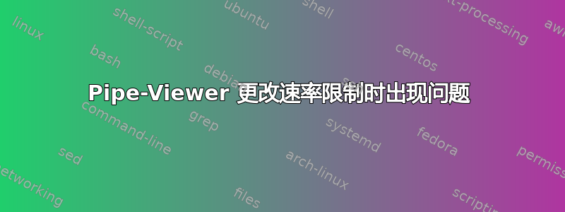 Pipe-Viewer 更改速率限制时出现问题