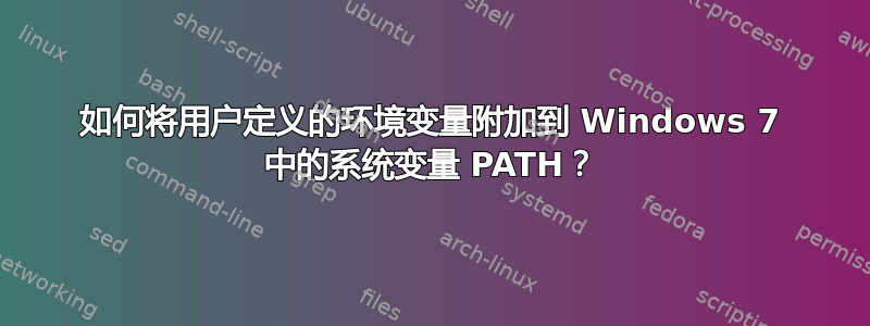 如何将用户定义的环境变量附加到 Windows 7 中的系统变量 PATH？