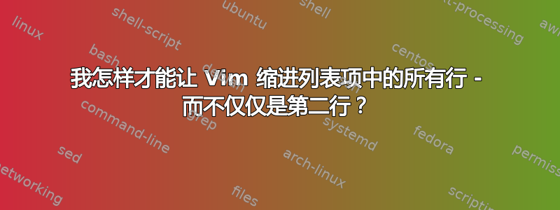 我怎样才能让 Vim 缩进列表项中的所有行 - 而不仅仅是第二行？