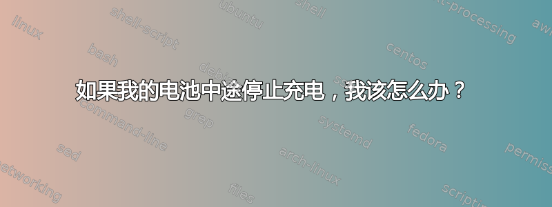 如果我的电池中途停止充电，我该怎么办？