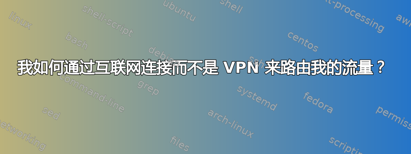 我如何通过互联网连接而不是 VPN 来路由我的流量？