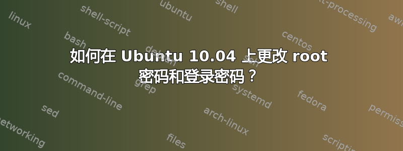 如何在 Ubuntu 10.04 上更改 root 密码和登录密码？