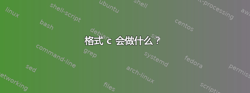 格式 c 会做什么？