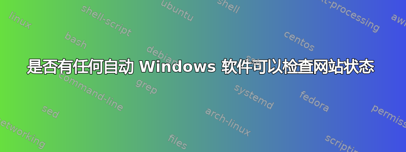 是否有任何自动 Windows 软件可以检查网站状态