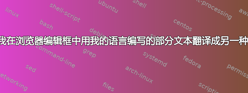 如何将我在浏览器编辑框中用我的语言编写的部分文本翻译成另一种语言？