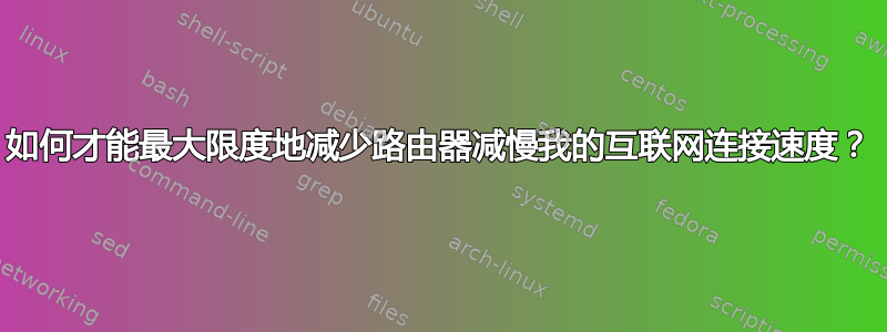 如何才能最大限度地减少路由器减慢我的互联网连接速度？