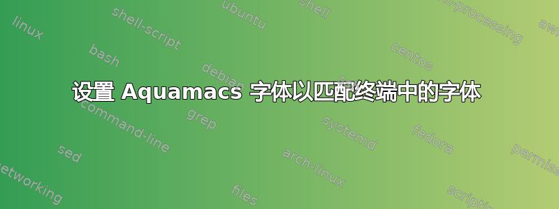 设置 Aquamacs 字体以匹配终端中的字体