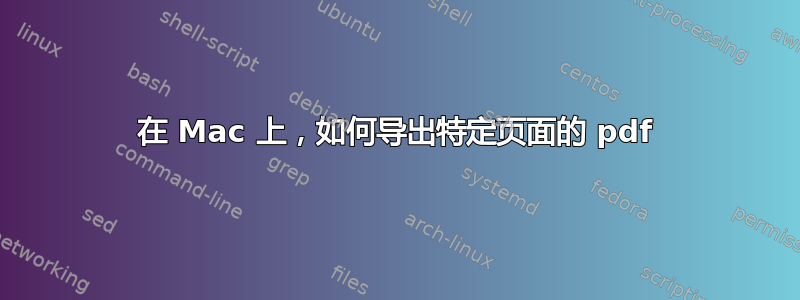 在 Mac 上，如何导出特定页面的 pdf