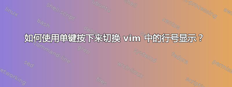 如何使用单键按下来切换 vim 中的行号显示？