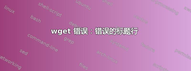 wget 错误：错误的标题行