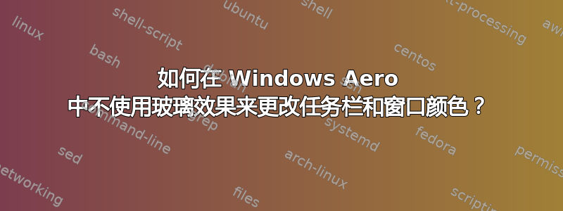 如何在 Windows Aero 中不使用玻璃效果来更改任务栏和窗口颜色？