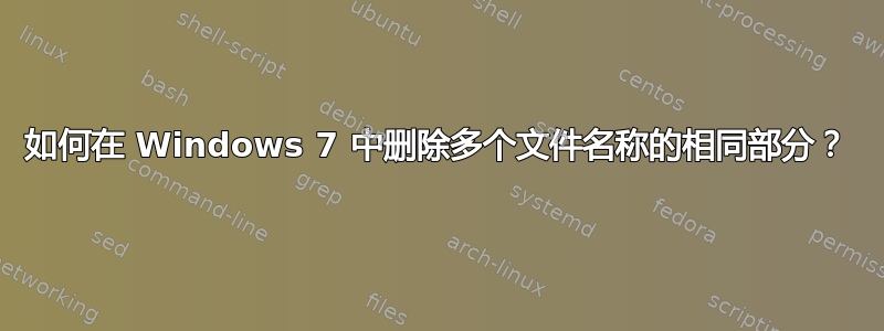 如何在 Windows 7 中删除多个文件名称的相同部分？