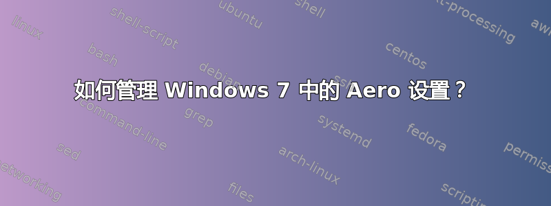 如何管理 Windows 7 中的 Aero 设置？