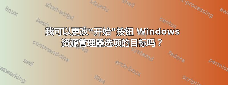 我可以更改“开始”按钮 Windows 资源管理器选项的目标吗？