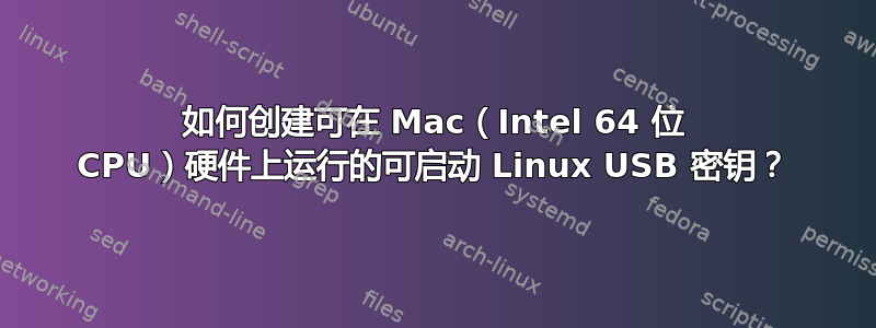 如何创建可在 Mac（Intel 64 位 CPU）硬件上运行的可启动 Linux USB 密钥？