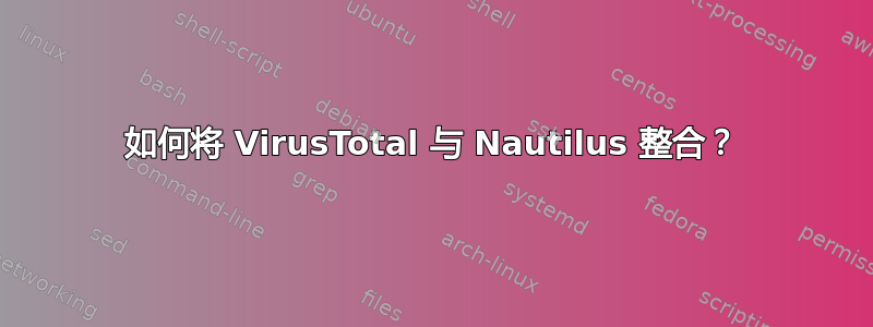 如何将 VirusTotal 与 Nautilus 整合？