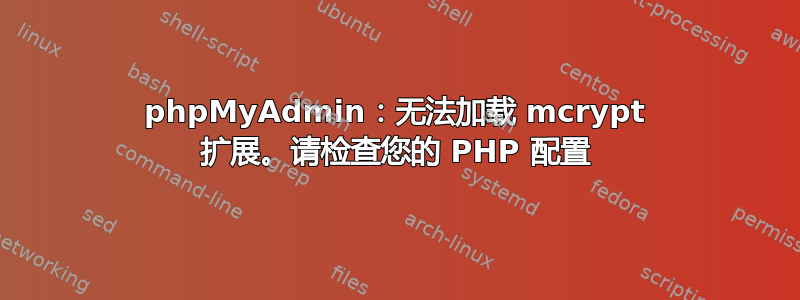 phpMyAdmin：无法加载 mcrypt 扩展。请检查您的 PHP 配置