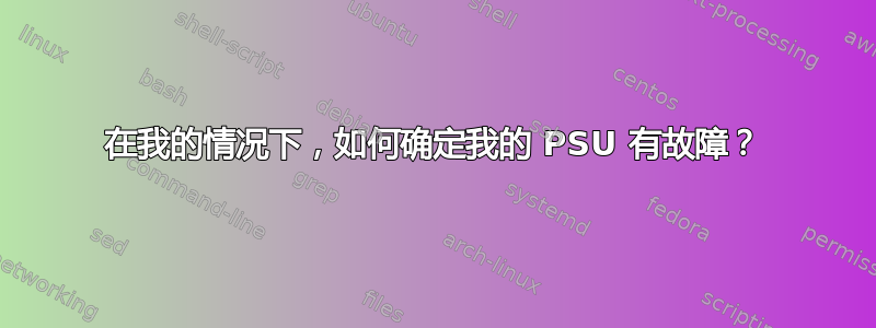 在我的情况下，如何确定我的 PSU 有故障？